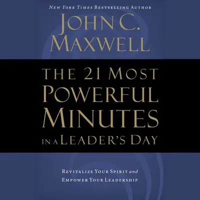 The 21 Most Powerful Minutes in a Leader's Day: Revitalize Your Spirit and Empower Your Leadership Audibook, by John C. Maxwell