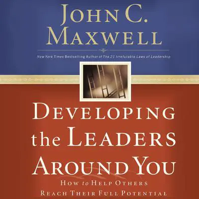 Developing the Leaders Around You: How to Help Others Reach Their Full Potential Audibook, by John C. Maxwell