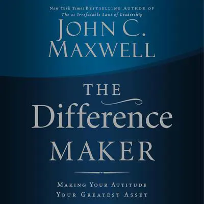 The Difference Maker: Making Your Attitude Your Greatest Asset Audibook, by John C. Maxwell