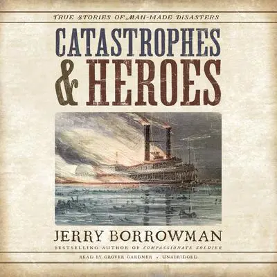 Catastrophes and Heroes: True Stories of Man-Made Disasters Audibook, by Jerry Borrowman