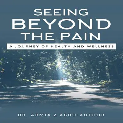 Seeing Beyond the Pain A Journey of Health and Wellness Audibook, by Armia Z Abdo