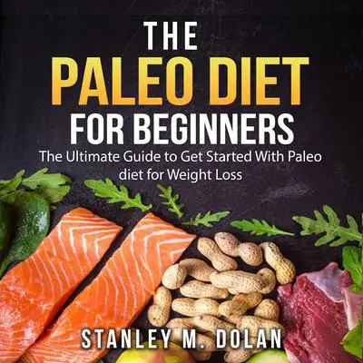 The Paleo Diet for Beginners: The Ultimate Guide to Get Started With Paleo diet for Weight Loss Audibook, by Stanley M. Dolan