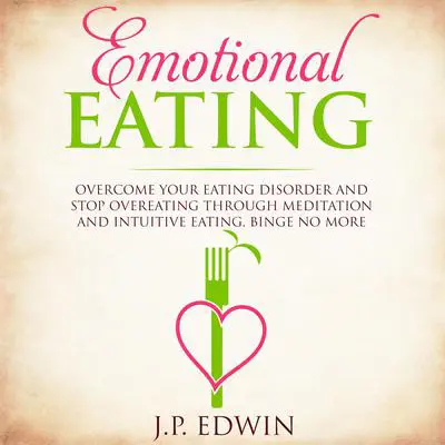 Emotional Eating: Overcome Your Eating Disorder and Stop Overeating Through Meditation and Intuitive Eating, Binge No More Audibook, by J.P. Edwin