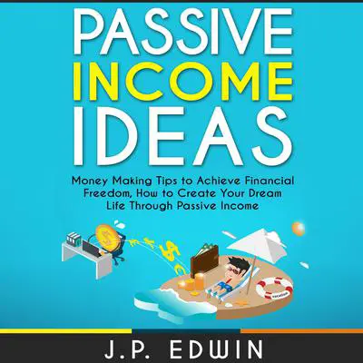 Passive Income Ideas: Money Making Tips to Achieve Financial Freedom, How to Create Your Dream Life Through Passive Income Audibook, by J.P. Edwin