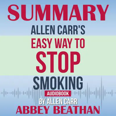 Summary of Allen Carr's Easy Way To Stop Smoking by Allen Carr Audibook, by Abbey Beathan