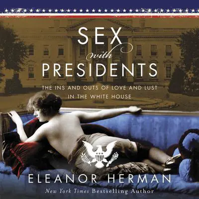 Sex With Presidents: The Ins and Outs of Love and Lust in the White House Audibook, by Eleanor Herman