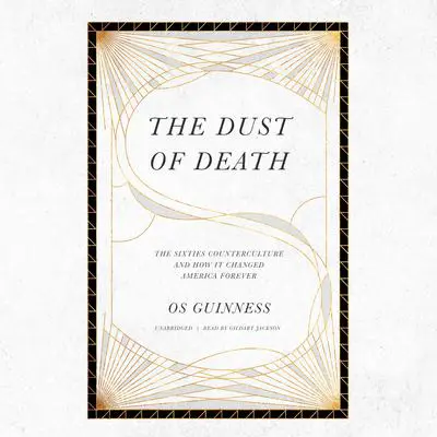 The Dust of Death: The Sixties Counterculture and How It Changed America Forever Audibook, by Os Guinness