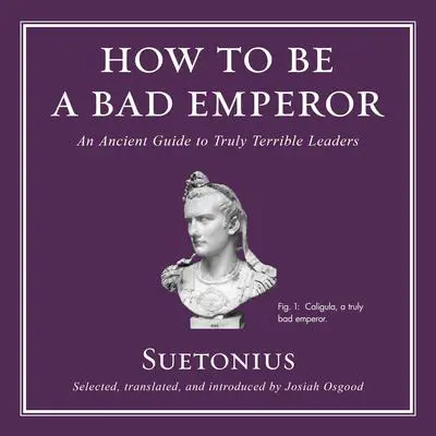 How to Be a Bad Emperor: An Ancient Guide to Truly Terrible Leaders Audibook, by Suetonius