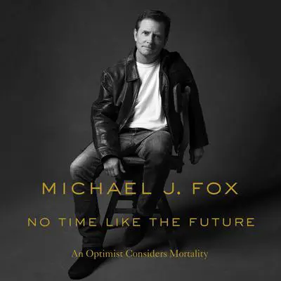 No Time Like the Future: An Optimist Considers Mortality Audibook, by Michael J. Fox