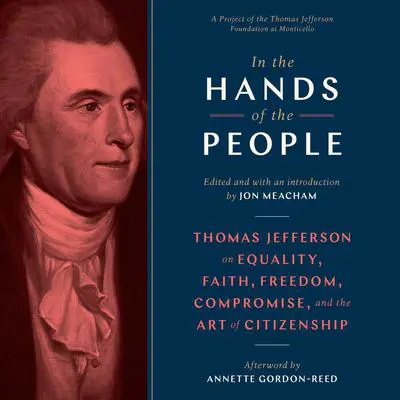 In the Hands of the People: Thomas Jefferson on Equality, Faith, Freedom, Compromise, and the Art of Citizenship Audibook, by Jon Meacham