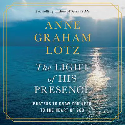 The Light of His Presence: Prayers to Draw You Near to the Heart of God Audibook, by Anne Graham Lotz