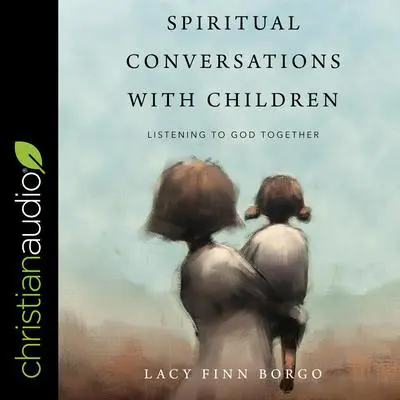 Spiritual Conversations with Children: Listening to God Together Audibook, by Lacy Finn Borgo