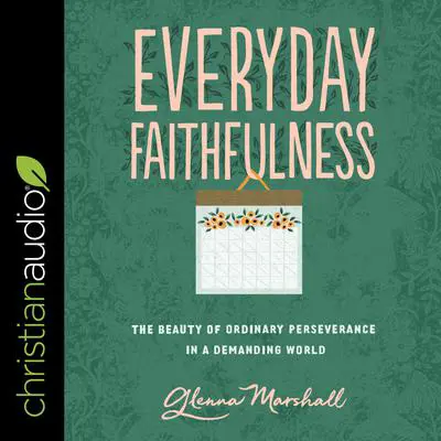 Everyday Faithfulness: The Beauty of Ordinary Perseverance In A Demanding World Audibook, by Glenna Marshall