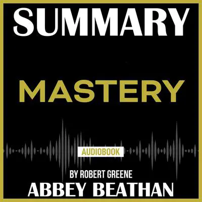 Summary of Mastery by Robert Greene Audibook, by Abbey Beathan