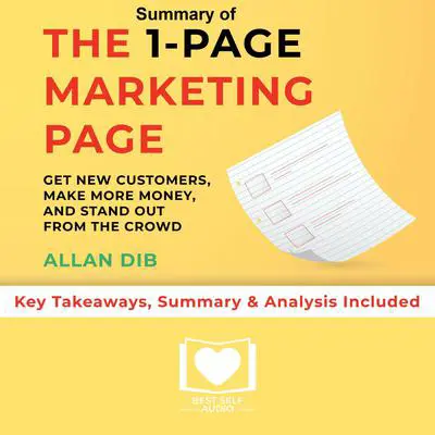 Summary of The 1-Page Marketing Plan: Get New Customers, Make More Money, And Stand out From The Crowd by Allan Dib: Key Takeaways, Summary & Analysis Included Audibook, by Best Self Audio