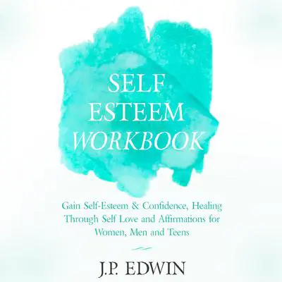Self Esteem Workbook: Gain Self-Esteem & Confidence, Healing Through Self Love and Affirmations for Women, Men and Teens Audibook, by J.P. Edwin