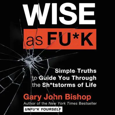 Wise as Fu*k: Simple Truths to Guide You Through the Sh*tstorms of Life Audibook, by Gary John Bishop