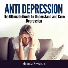 Anti Depression: The Ultimate Guide to Understand and Cure Depression Audibook, by Micheal Spangler