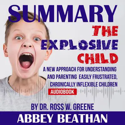 Summary of The Explosive Child: A New Approach for Understanding and Parenting Easily Frustrated, Chronically Inflexible Children by Dr. Ross W. Greene Audibook, by Abbey Beathan