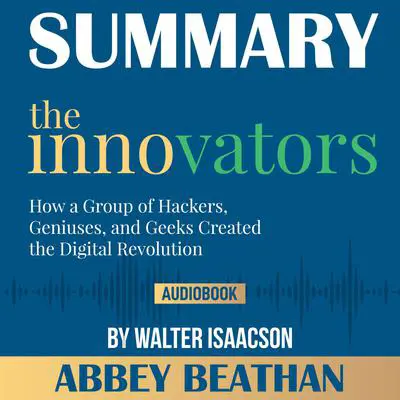 Summary of The Innovators: How a Group of Hackers, Geniuses, and Geeks Created the Digital Revolution by Walter Isaacson Audibook, by Abbey Beathan