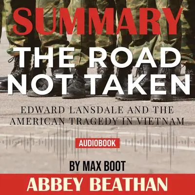 Summary of The Road Not Taken: Edward Lansdale and the American Tragedy in Vietnam by Max Boot Audibook, by Abbey Beathan