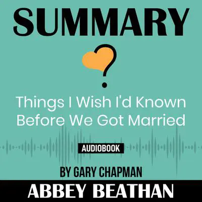 Summary of Things I Wish I'd Known Before We Got Married by Gary Chapman Audibook, by Abbey Beathan