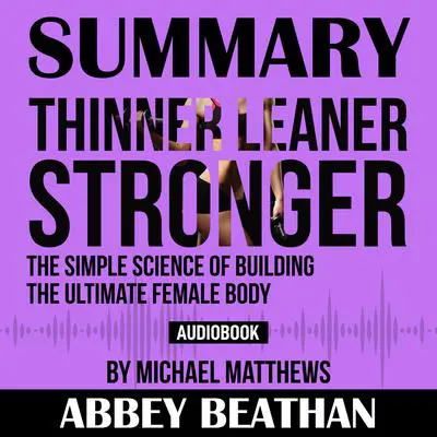 Summary of Thinner Leaner Stronger: The Simple Science of Building the Ultimate Female Body by Michael Matthews Audibook, by Abbey Beathan