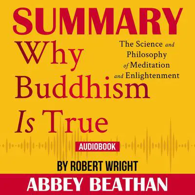Summary of Why Buddhism is True: The Science and Philosophy of Meditation and Enlightenment by Robert Wright Audibook, by Abbey Beathan