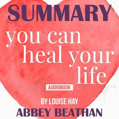 Summary of You Can Heal Your Life by Louise Hay Audibook, by Abbey Beathan