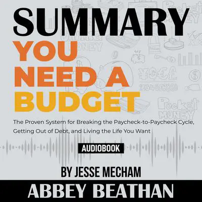 Summary of You Need a Budget: The Proven System for Breaking the Paycheck-to-Paycheck Cycle, Getting Out of Debt, and Living the Life You Want by Jesse Mecham Audibook, by Abbey Beathan
