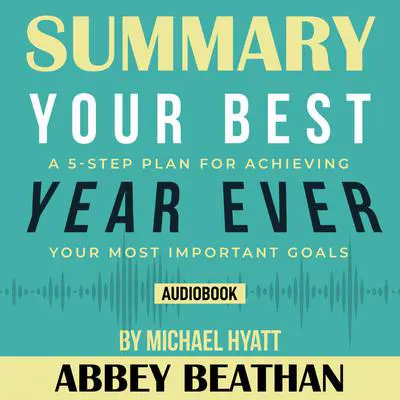 Summary of Your Best Year Ever: A 5-Step Plan for Achieving Your Most Important Goals by Michael Hyatt Audibook, by Abbey Beathan