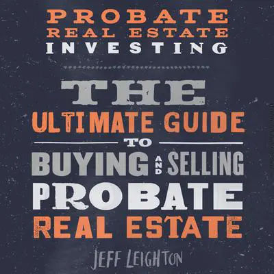 Probate Real Estate Investing: The Ultimate Guide To Buying And Selling Probate Real Estate Audibook, by Jeff Leighton