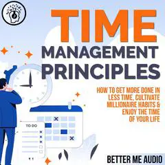 Time Management Principles: How to  Get More Done in Less Time, Cultivate Millionaire Habits & Enjoy the Time of Your Life Audibook, by Better Me Audio