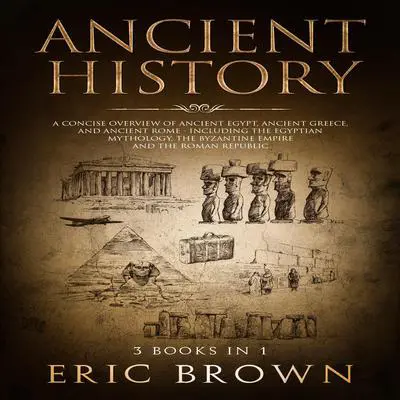 Ancient History: A Concise Overview of Ancient Egypt, Ancient Greece, and Ancient Rome: Including the Egyptian Mythology, the Byzantine Empire and the Roman Republic Audibook, by Eric Brown