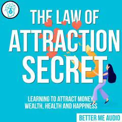 The Law of Attraction Secret: Learning to Attract Money, Wealth, Health and Happiness Audibook, by Better Me Audio