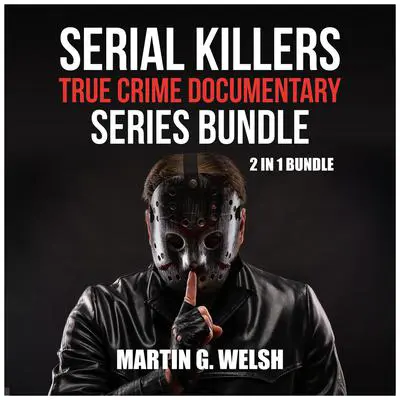 Serial Killers True Crime Documentary Series Bundle: 2 in 1 Bundle, Golden State Killer Book, Serial Killers Encyclopedia Audibook, by Martin G. Welsh