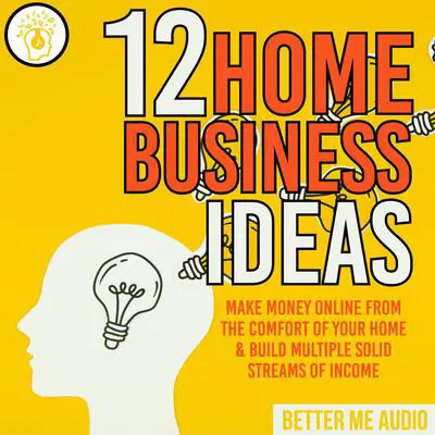 12 Home Business Ideas: Make Money Online From The Comfort Of Your Home & Build Multiple Solid Streams of Income Audibook, by Better Me Audio