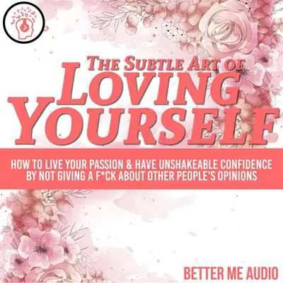 The Subtle Art of Loving Yourself: How to Live Your Passion & Have Unshakeable Confidence By Not Giving A F*ck About Other People's Opinions Audibook, by Better Me Audio