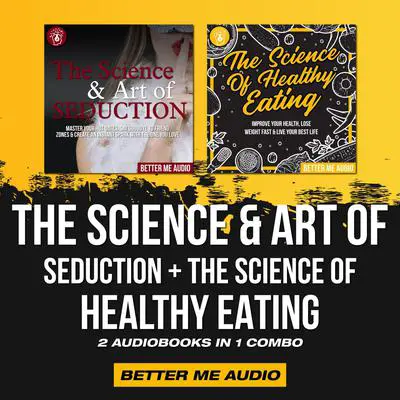 The Science & Art of Seduction + The Science of Healthy Eating: 2 Audiobooks in 1 Combo Audibook, by Better Me Audio