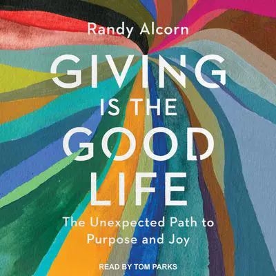 Giving is the Good Life: The Unexpected Path to Purpose and Joy Audibook, by Randy Alcorn