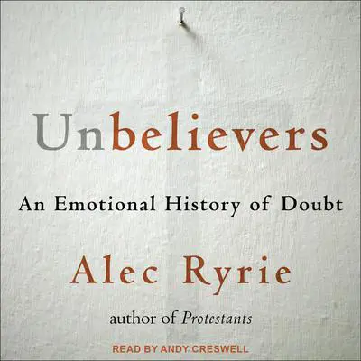 Unbelievers: An Emotional History of Doubt Audibook, by Alec Ryrie