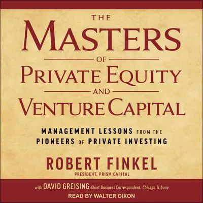 The Masters of Private Equity and Venture Capital: Management Lessons from the Pioneers of Private Investing Audibook, by David Greising