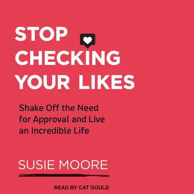 Stop Checking Your Likes: Shake Off the Need for Approval and Live an Incredible Life Audibook, by Susie Moore