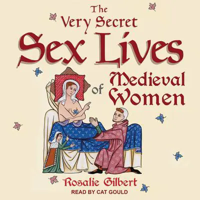 The Very Secret Sex Lives of Medieval Women: An Inside Look at Women & Sex in Medieval Times Audibook, by Rosalie Gilbert