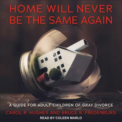 Home Will Never Be the Same Again: A Guide for Adult Children of Gray Divorce Audibook, by Carol R. Hughes