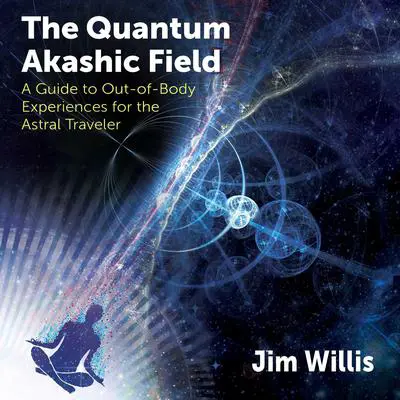 The Quantum Akashic Field: A Guide to Out-of-Body Experiences for the Astral Traveler Audibook, by Jim Willis