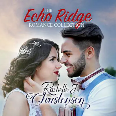 The Echo Ridge Romance Collection: Four Contemporary Christian Romances: Rachelle’s Collection Audibook, by Rachelle J. Christensen