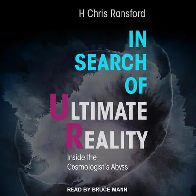 In Search of Ultimate Reality: Inside the Cosmologist’s Abyss Audibook, by H. Chris Ransford