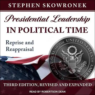 Presidential Leadership in Political Time: Reprise and Reappraisal, Third Edition, Revised and Expanded Audibook, by Stephen Skowronek