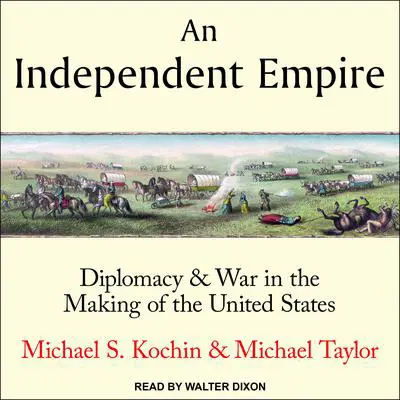 An Independent Empire: Diplomacy & War in the Making of the United States Audibook, by Michael S. Kochin